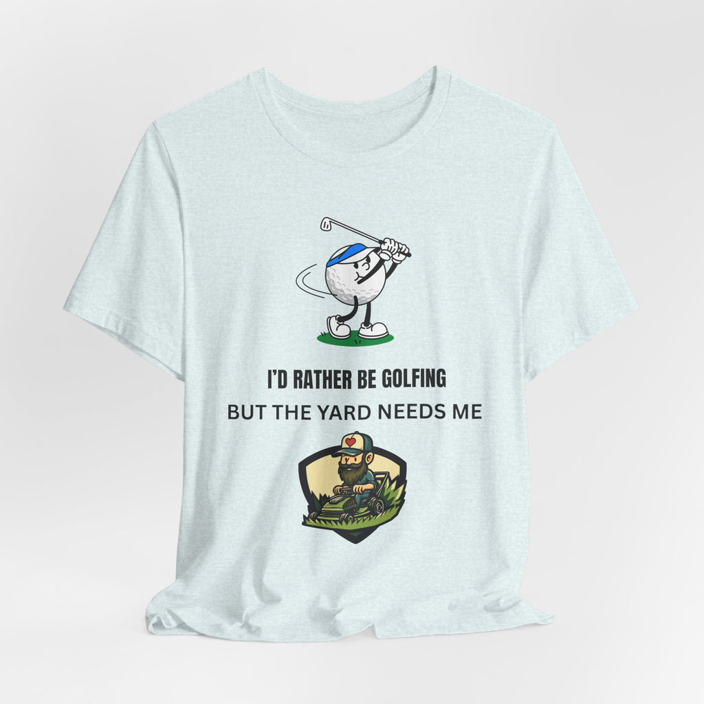 Golf Lover Tee — "I'd Rather Be Golfing But The Yard Needs Me"