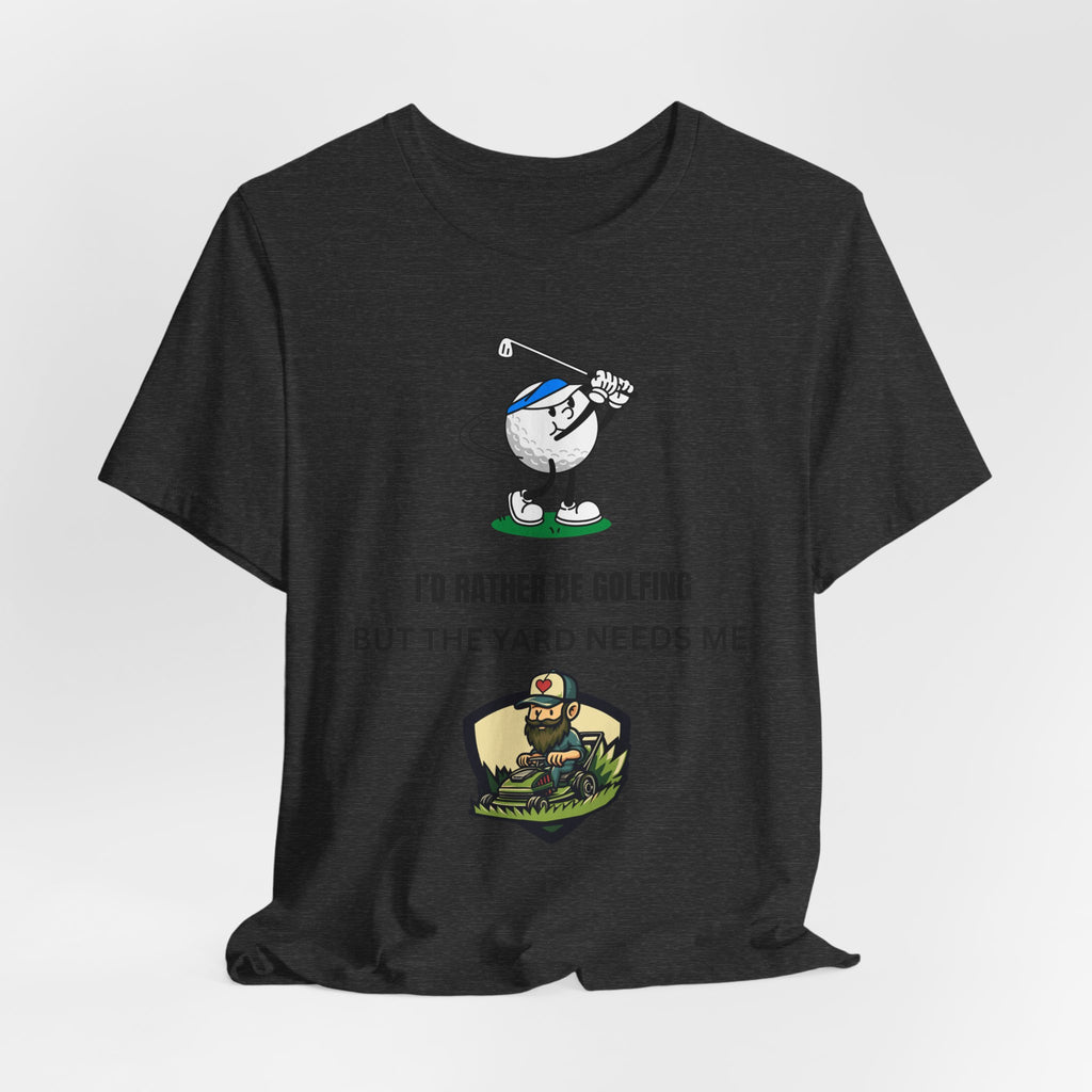Golf Lover Tee — "I'd Rather Be Golfing But The Yard Needs Me"