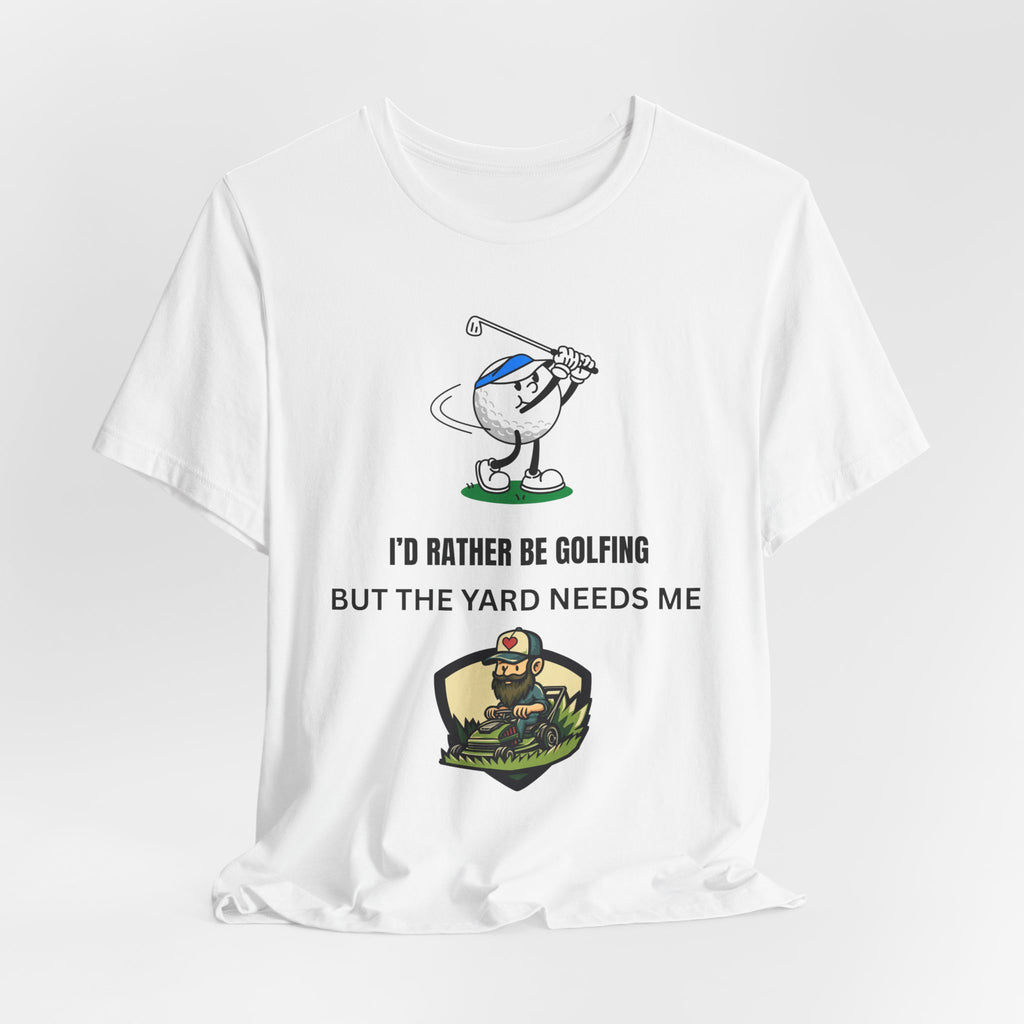 Golf Lover Tee — "I'd Rather Be Golfing But The Yard Needs Me"