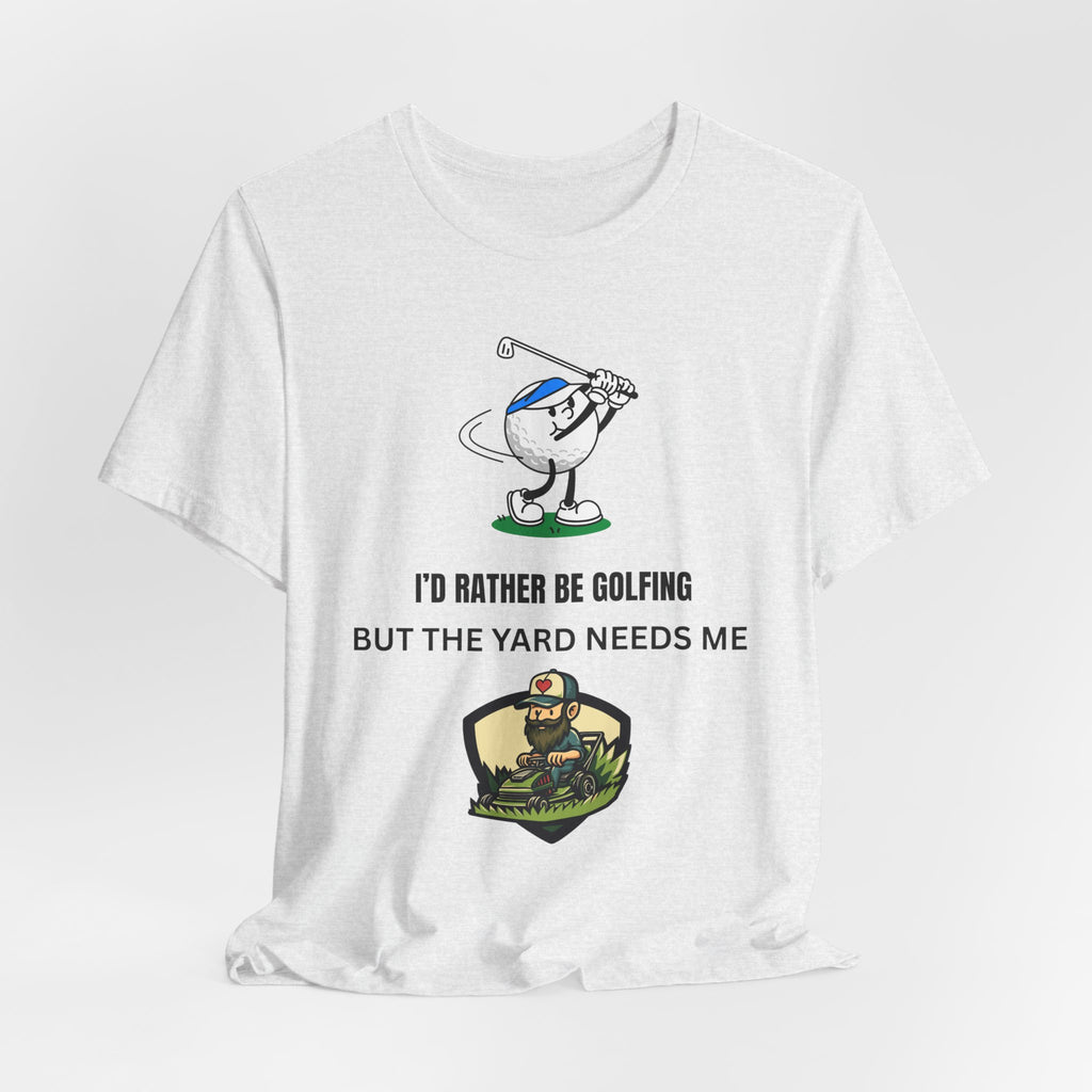 Golf Lover Tee — "I'd Rather Be Golfing But The Yard Needs Me"